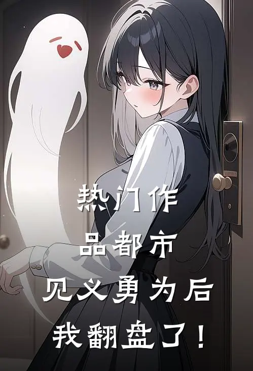 热门作品都市：见义勇为后，我翻盘了！