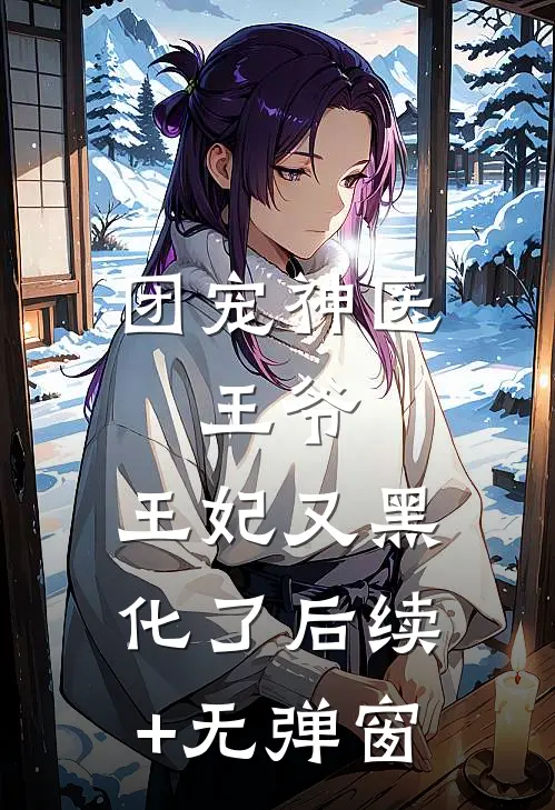 团宠神医：王爷，王妃又黑化了后续+无弹窗