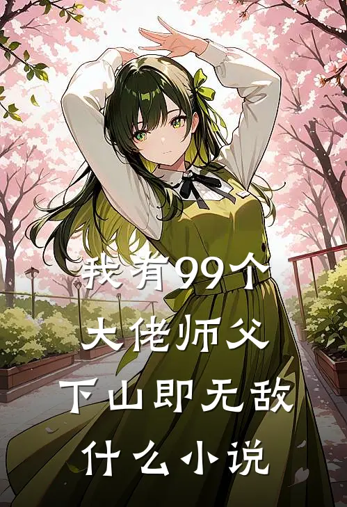 我有99个大佬师父，下山即无敌什么小说