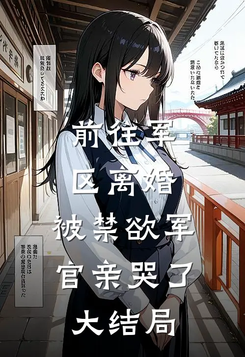 前往军区离婚，被禁欲军官亲哭了大结局