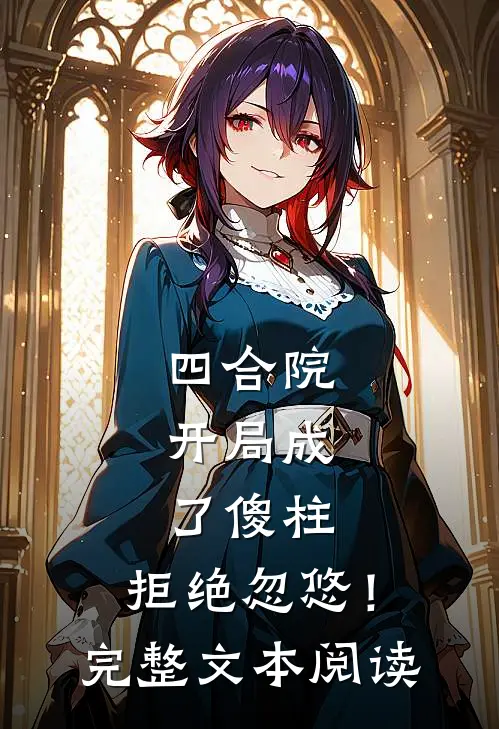 四合院，开局成了傻柱，拒绝忽悠！完整文本阅读