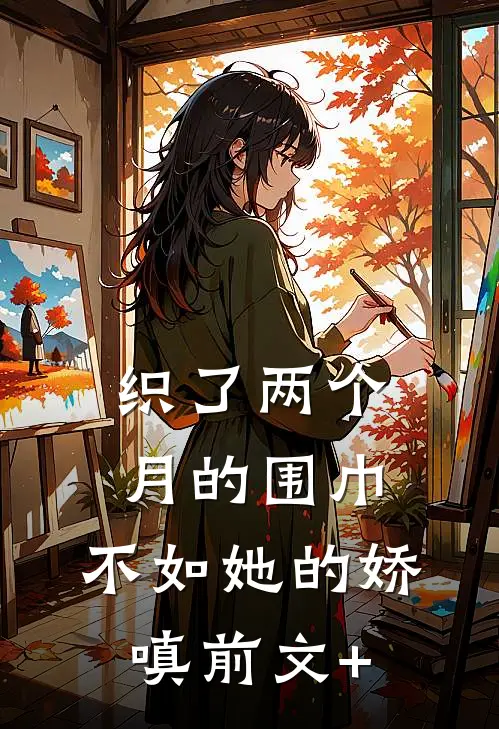织了两个月的围巾，不如她的娇嗔前文+