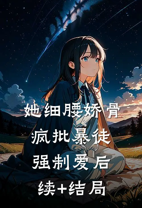 她细腰娇骨，疯批暴徒强制爱后续+结局