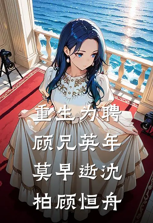 重生为聘：顾兄英年莫早逝沈柏顾恒舟