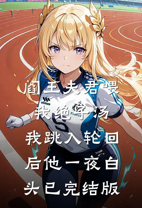 阎王夫君喂我绝子汤，我跳入轮回后他一夜白头已完结版