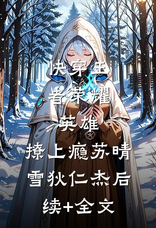 快穿王者荣耀：英雄，撩上瘾苏晴雪狄仁杰后续+全文