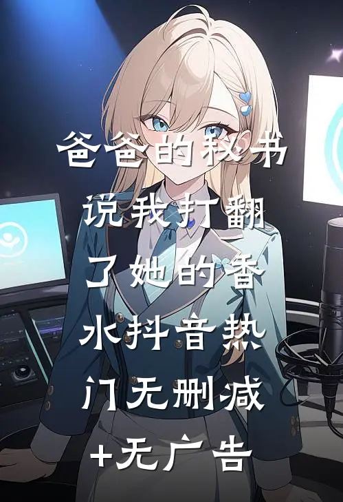 爸爸的秘书说我打翻了她的香水抖音热门无删减+无广告