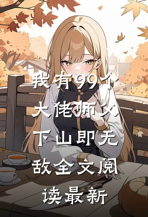 我有99个大佬师父，下山即无敌全文阅读最新