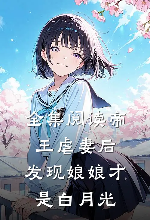 全集阅读帝王虐妻后，发现娘娘才是白月光