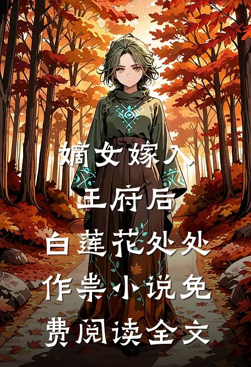 嫡女嫁入王府后，白莲花处处作祟小说免费阅读全文
