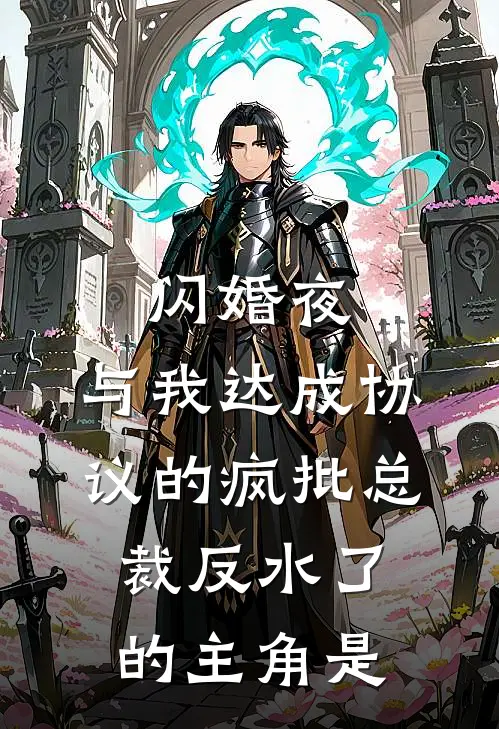 闪婚夜，与我达成协议的疯批总裁反水了的主角是