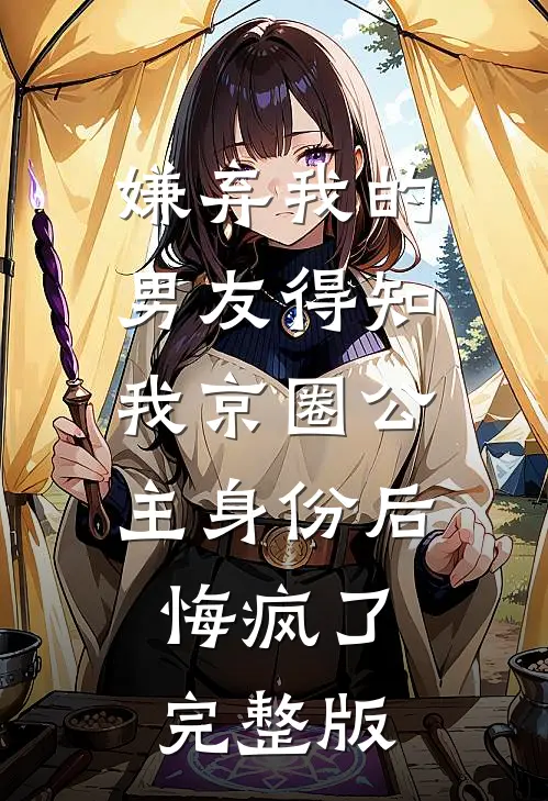 嫌弃我的男友得知我京圈公主身份后，悔疯了完整版
