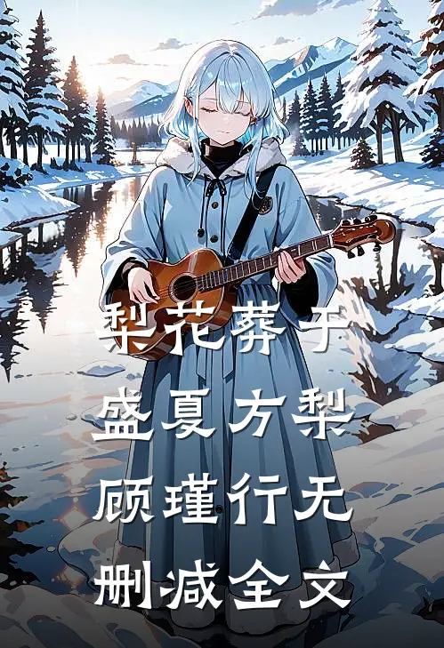 梨花葬于盛夏方梨顾瑾行无删减全文