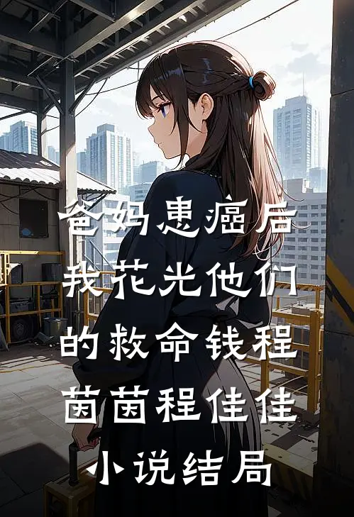 爸妈患癌后，我花光他们的救命钱程茵茵程佳佳小说结局