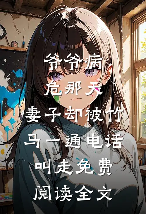 爷爷病危那天，妻子却被竹马一通电话叫走免费阅读全文