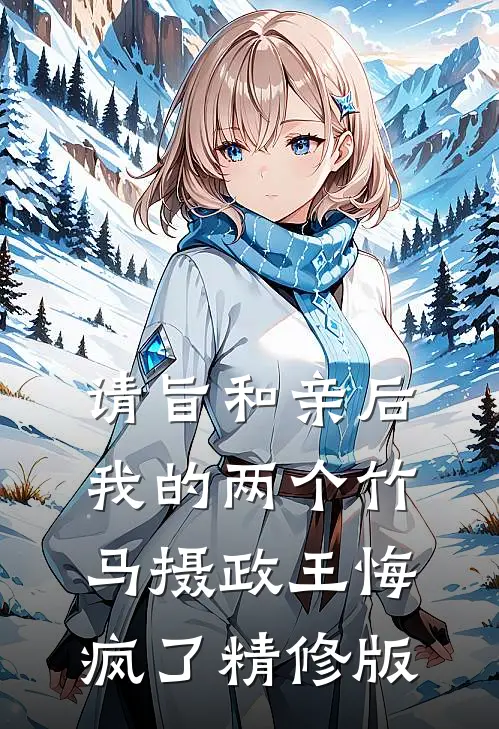请旨和亲后，我的两个竹马摄政王悔疯了精修版