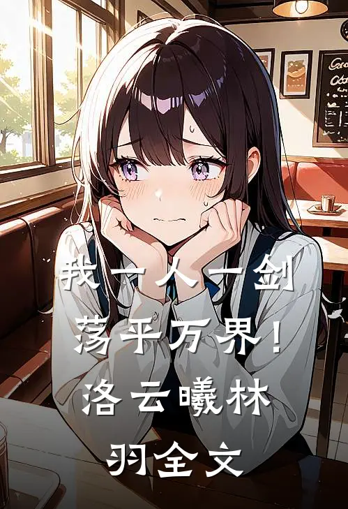 我一人一剑，荡平万界！洛云曦林羽全文