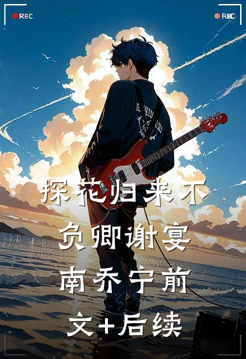 探花归来不负卿谢宴南乔宁前文+后续