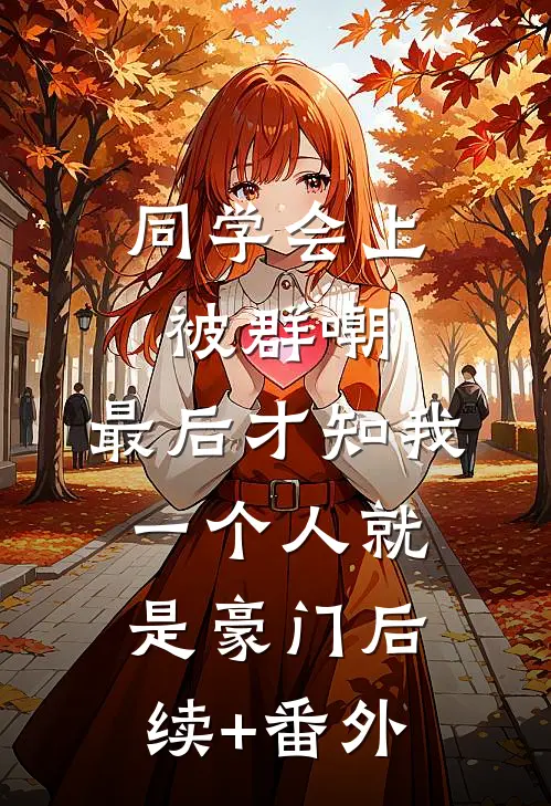 同学会上被群嘲，最后才知我一个人就是豪门后续+番外