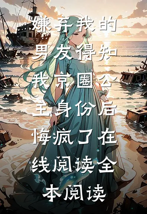 嫌弃我的男友得知我京圈公主身份后，悔疯了在线阅读全本阅读