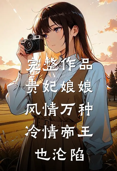 完整作品贵妃娘娘风情万种，冷情帝王也沦陷