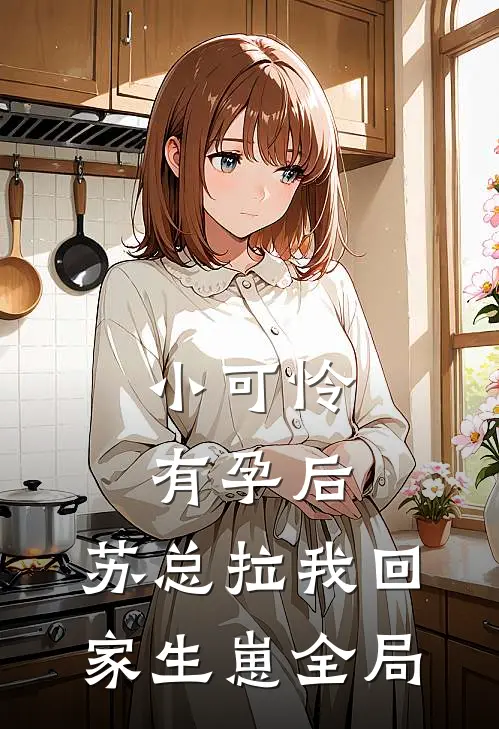 小可怜有孕后，苏总拉我回家生崽全局