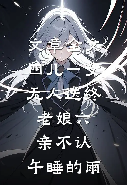 文章全文四儿一女无人送终,老娘六亲不认,午睡的雨