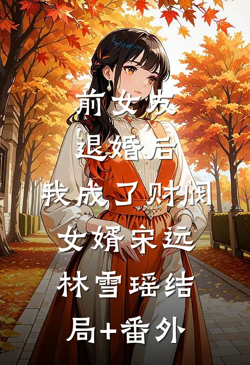 前女友退婚后，我成了财阀女婿宋远林雪瑶结局+番外