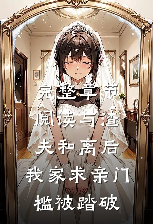 完整章节阅读与渣夫和离后，我家求亲门槛被踏破