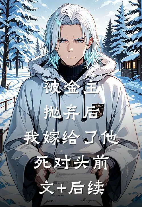 被金主抛弃后，我嫁给了他死对头前文+后续