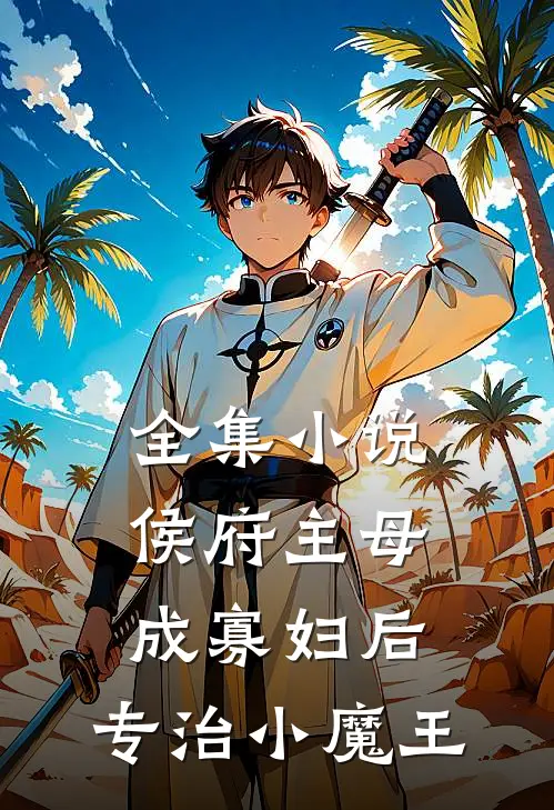 全集小说侯府主母成寡妇后，专治小魔王