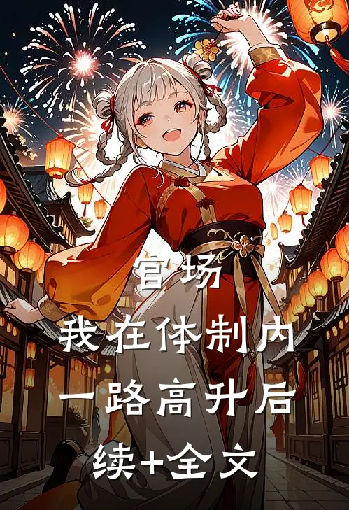 官场：我在体制内一路高升后续+全文