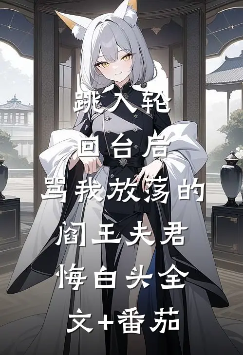 跳入轮回台后，骂我放荡的阎王夫君悔白头全文+番茄