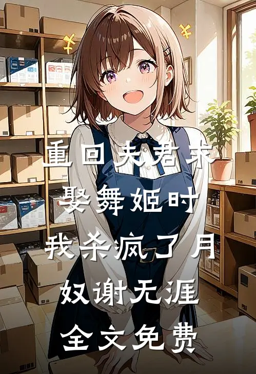 重回夫君求娶舞姬时，我杀疯了月奴谢无涯全文免费