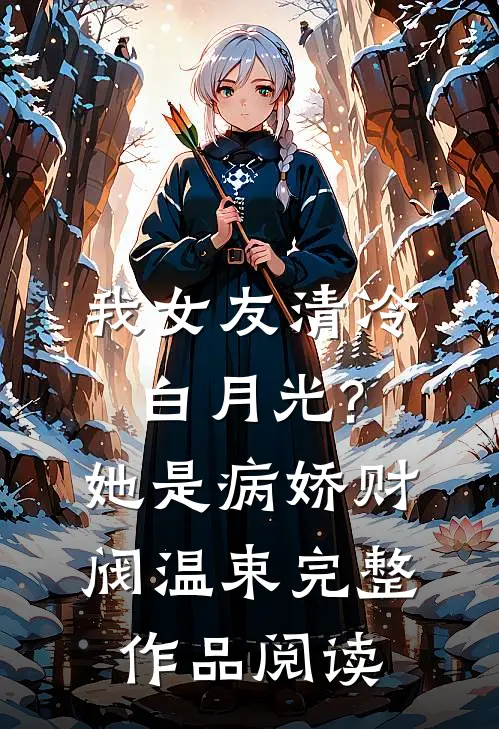 我女友清冷白月光?她是病娇财阀温束完整作品阅读