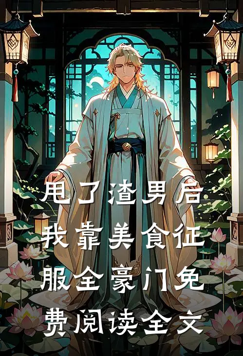 甩了渣男后，我靠美食征服全豪门免费阅读全文