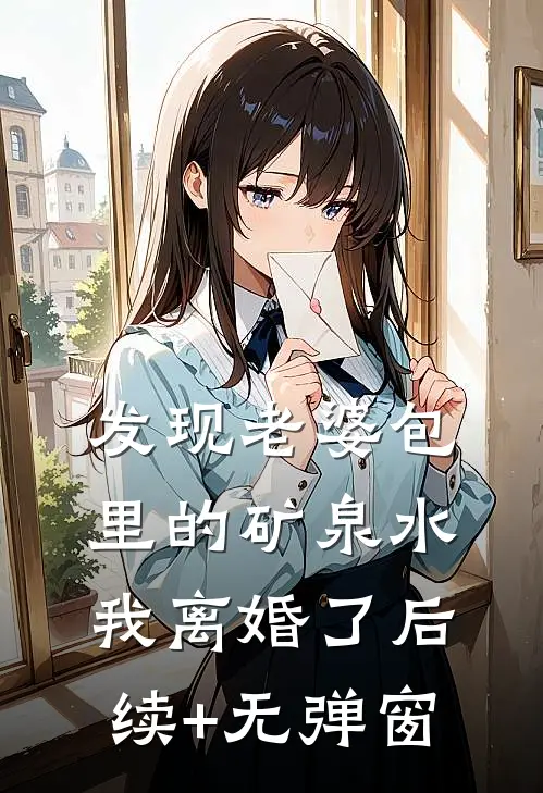 发现老婆包里的矿泉水，我离婚了后续+无弹窗