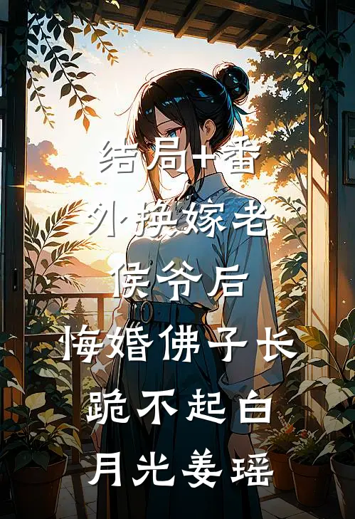 结局+番外换嫁老侯爷后，悔婚佛子长跪不起白月光姜瑶