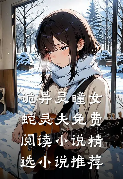 诡异灵瞳女蛇灵夫免费阅读小说精选小说推荐