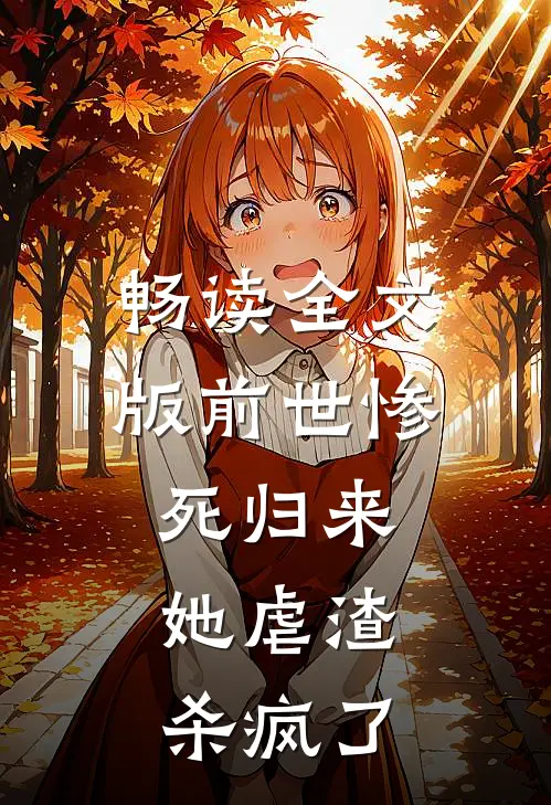 畅读全文版前世惨死归来,她虐渣杀疯了