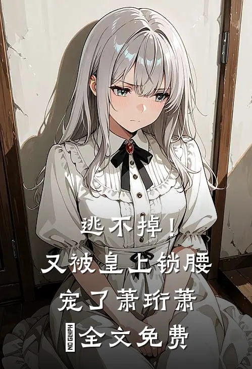 逃不掉！又被皇上锁腰宠了萧珩萧玥全文免费