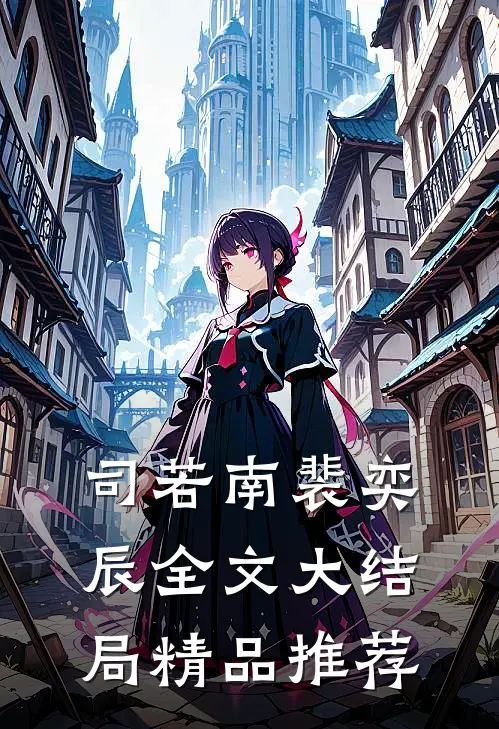 司若南裴奕辰全文大结局精品推荐