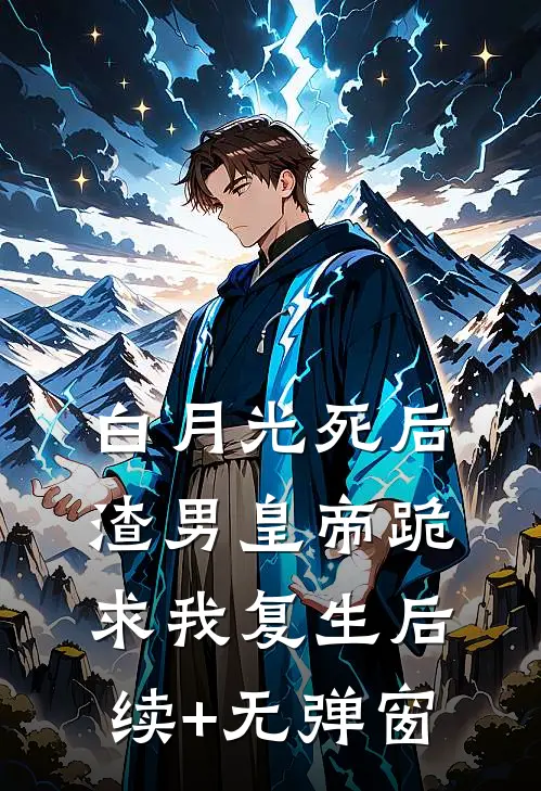 白月光死后，渣男皇帝跪求我复生后续+无弹窗