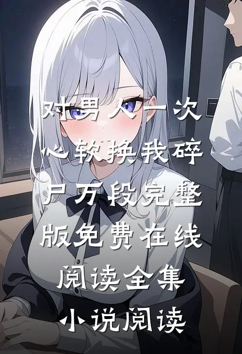 对男人一次心软换我碎尸万段完整版免费在线阅读全集小说阅读