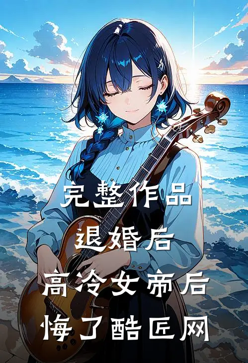 完整作品退婚后,高冷女帝后悔了 酷匠网