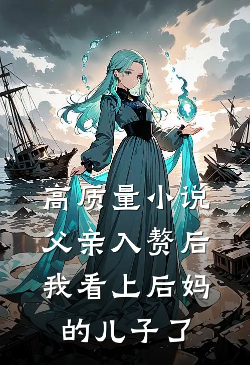 高质量小说父亲入赘后，我看上后妈的儿子了