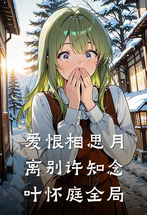 爱恨相思月离别许知念叶怀庭全局