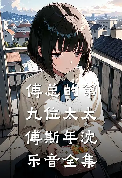 傅总的第九位太太傅斯年沈乐音全集