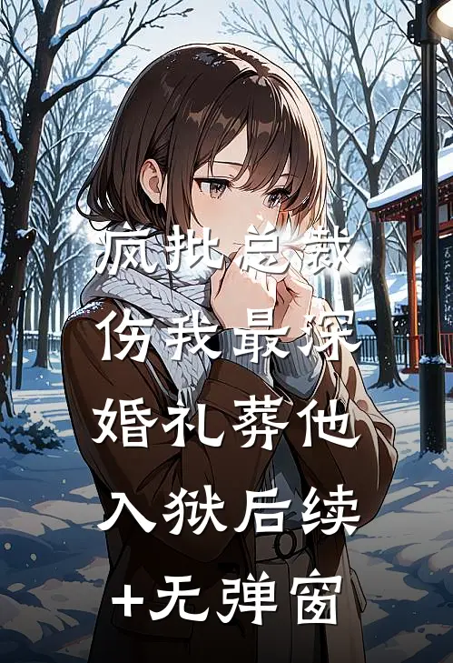 疯批总裁伤我最深，婚礼葬他入狱后续+无弹窗