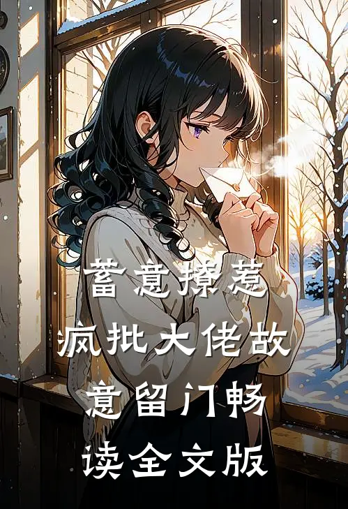 蓄意撩惹：疯批大佬故意留门畅读全文版